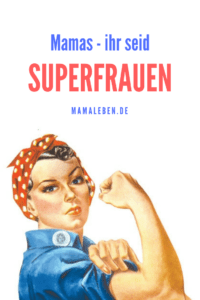 Mütter, ihr seid nicht nur super Frauen, sondern auch Superfrauen!