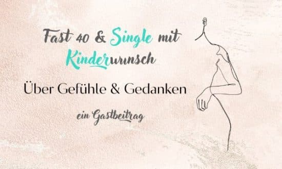 Fast 40 und Single mit Kinderwunsch - ein Gastbeitrag über Gefühle und Gedanken