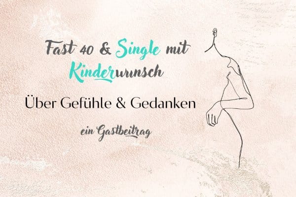 Fast 40 und Single mit Kinderwunsch - ein Gastbeitrag über Gefühle und Gedanken