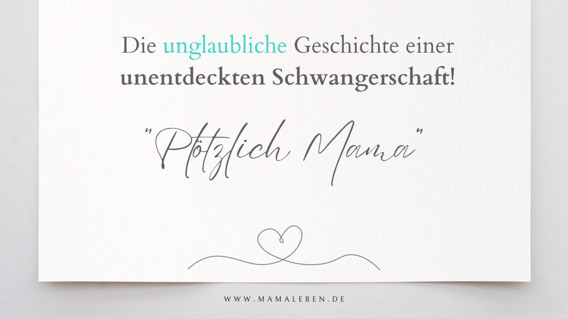 Plötzlich Mama! Schwanger ohne es zu wissen! Die unglaubliche Geschichte einer Schwangerschaft.